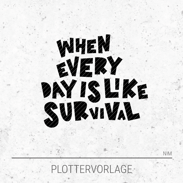 Plotterdatei / Plottervorlage When every day is like survival